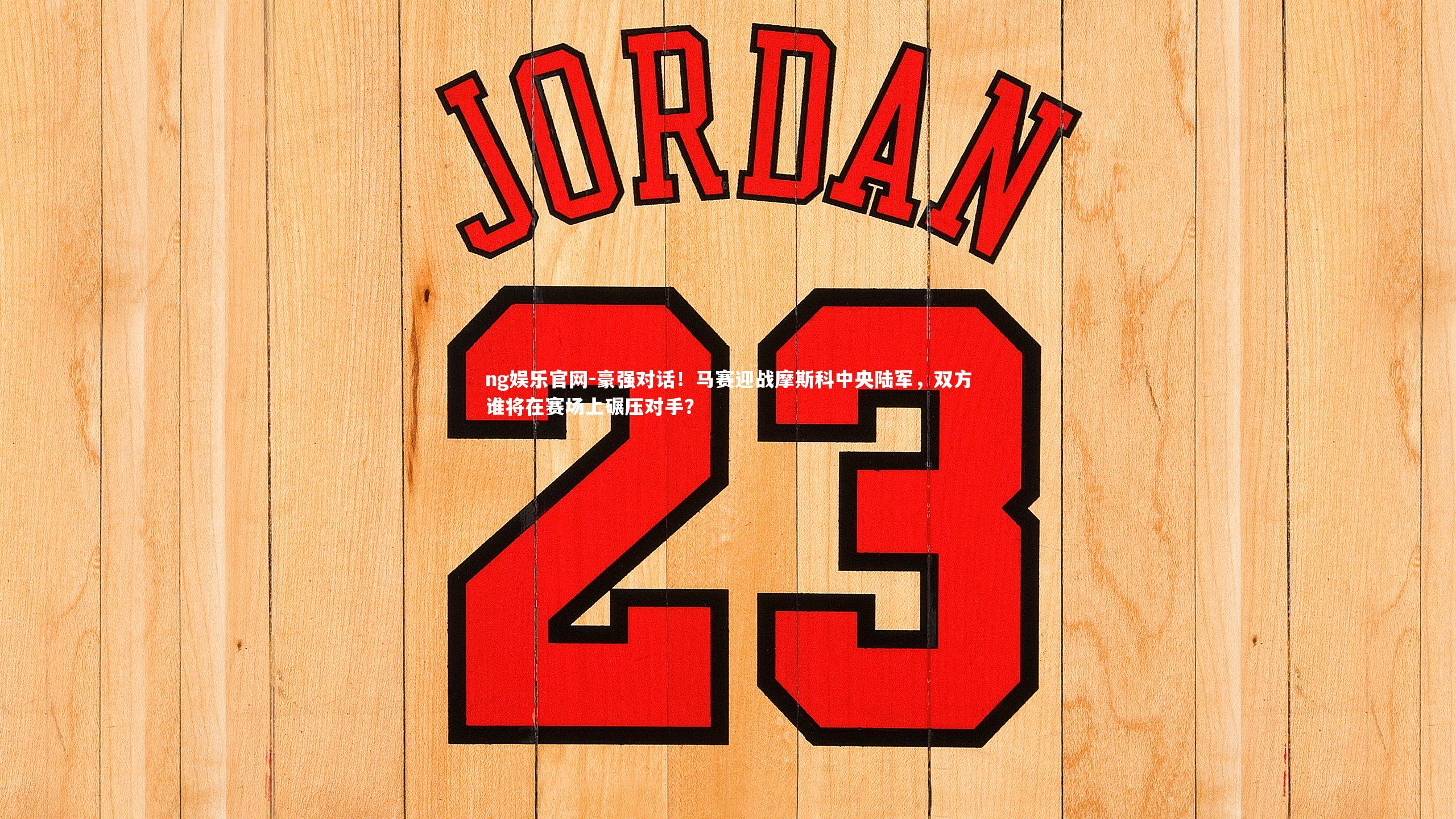 ng娱乐官网-豪强对话！马赛迎战摩斯科中央陆军，双方谁将在赛场上碾压对手？