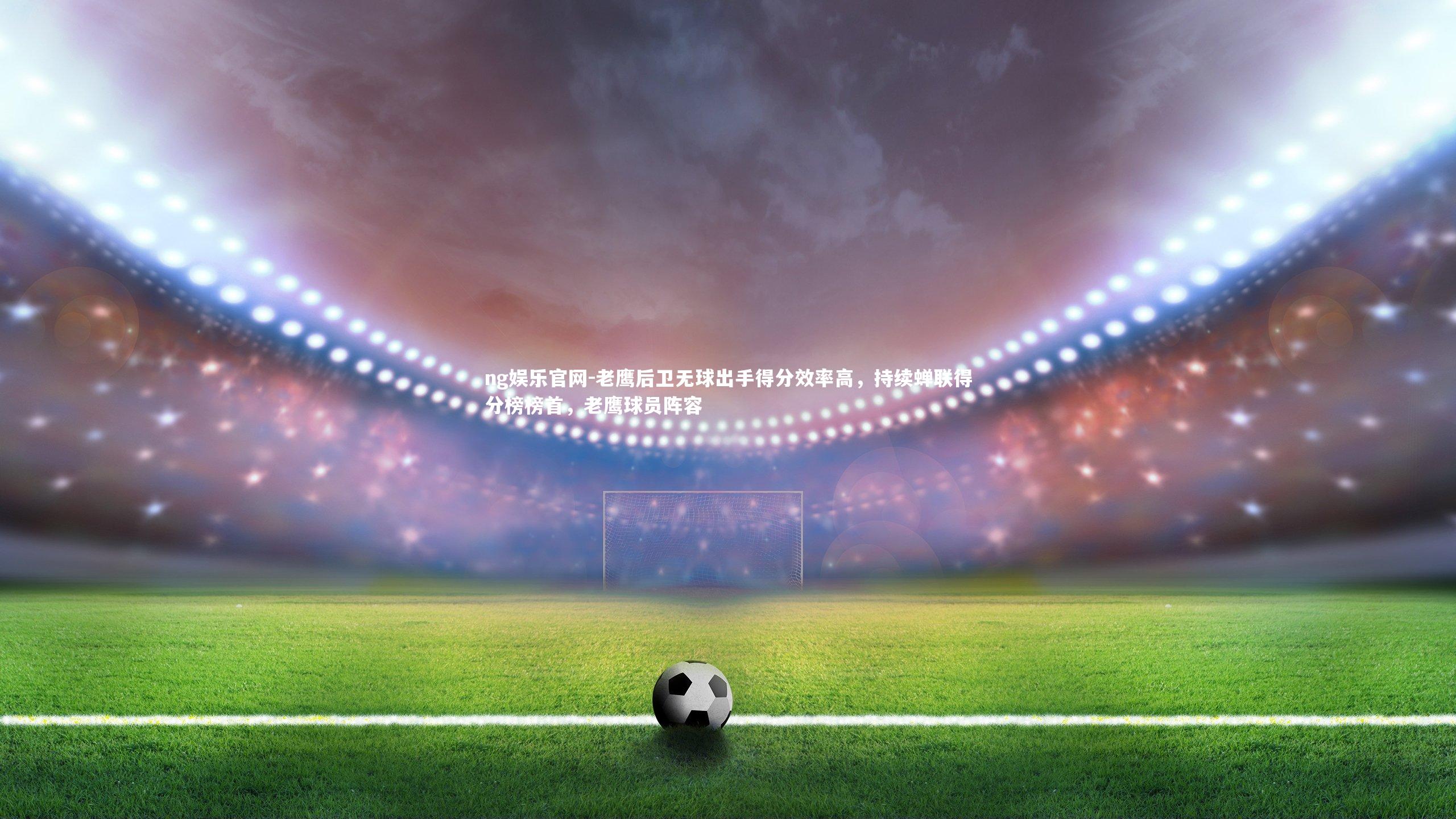 老鹰后卫无球出手得分效率高，持续蝉联得分榜榜首，老鹰球员阵容