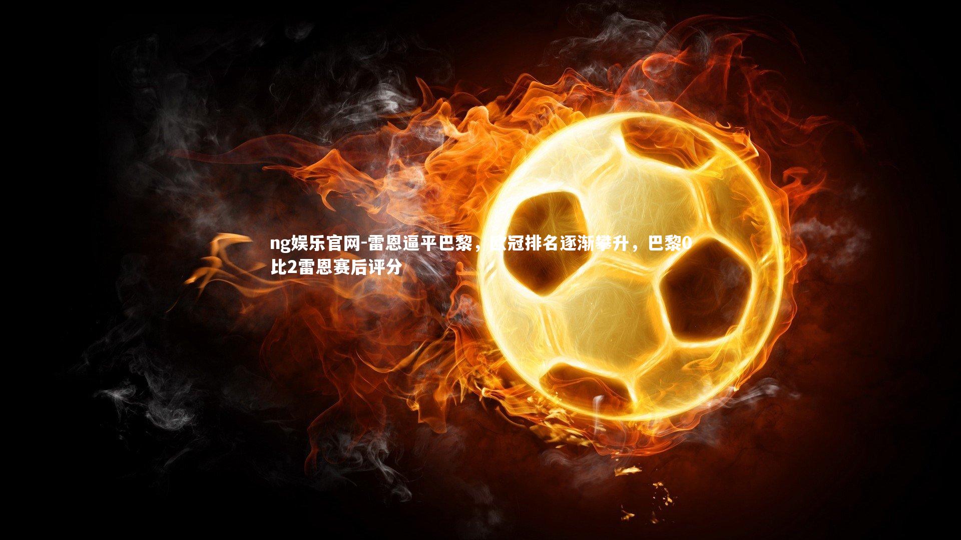 ng娱乐官网-雷恩逼平巴黎，欧冠排名逐渐攀升，巴黎0比2雷恩赛后评分