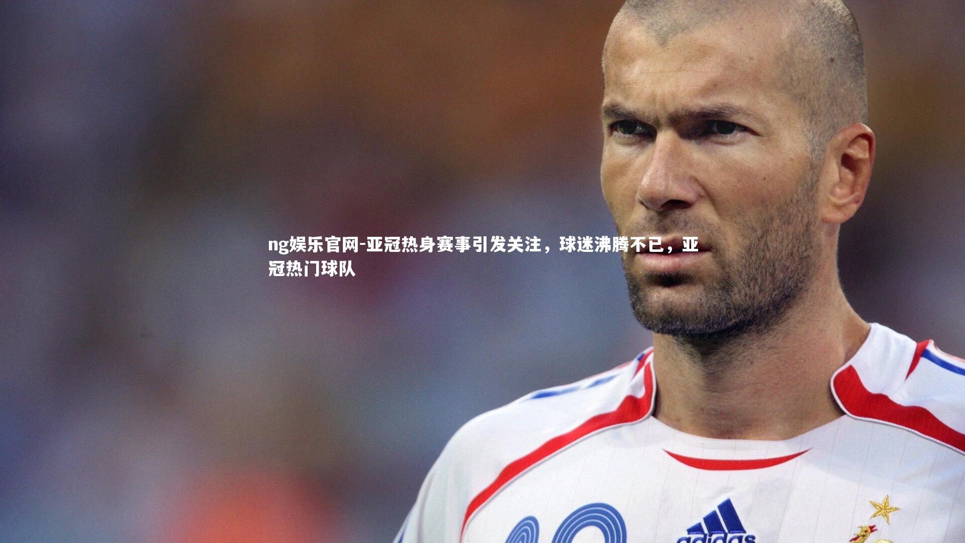 ng娱乐官网-亚冠热身赛事引发关注，球迷沸腾不已，亚冠热门球队
