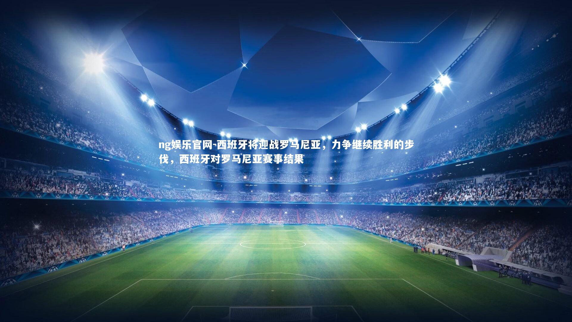 ng娱乐官网-西班牙将迎战罗马尼亚，力争继续胜利的步伐，西班牙对罗马尼亚赛事结果