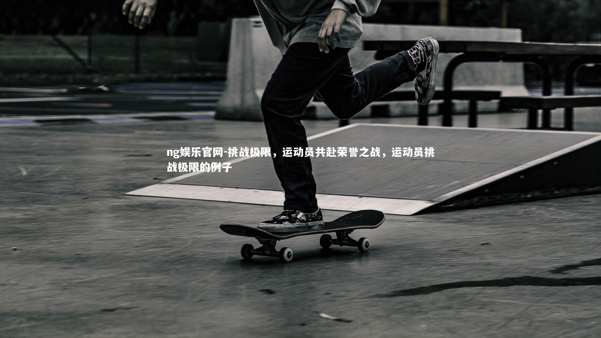 ng娱乐官网-挑战极限，运动员共赴荣誉之战，运动员挑战极限的例子
