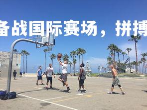 ng娱乐官网-球员备战国际赛场，拼搏奋进为荣誉，作为球员如何准备比赛