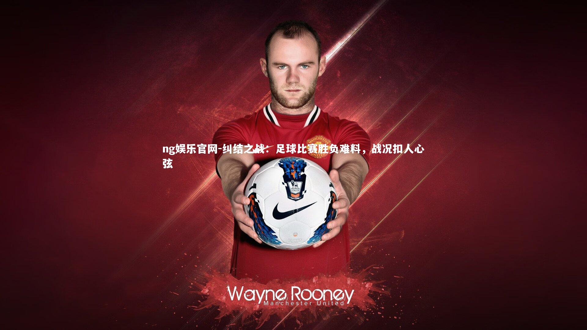 ng娱乐官网-纠结之战：足球比赛胜负难料，战况扣人心弦