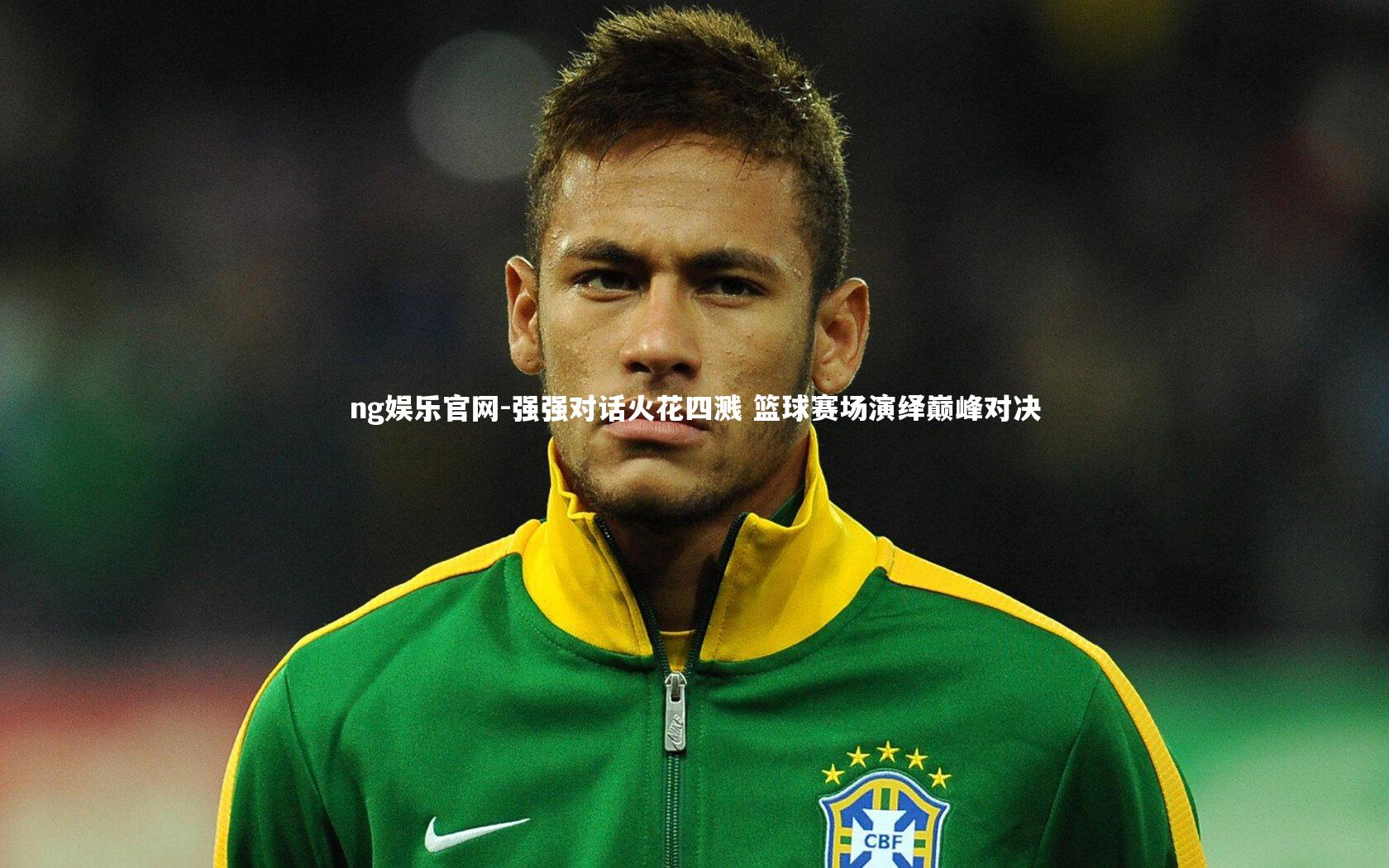 ng娱乐官网-强强对话火花四溅 篮球赛场演绎巅峰对决
