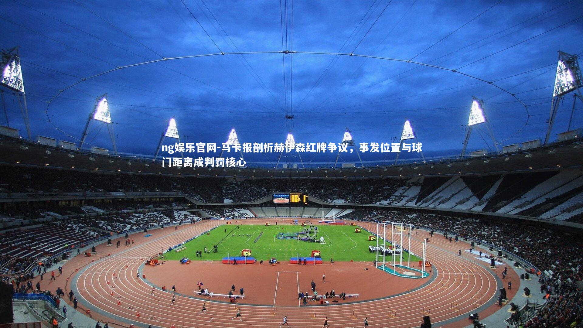 马卡报剖析赫伊森红牌争议，事发位置与球门距离成判罚核心