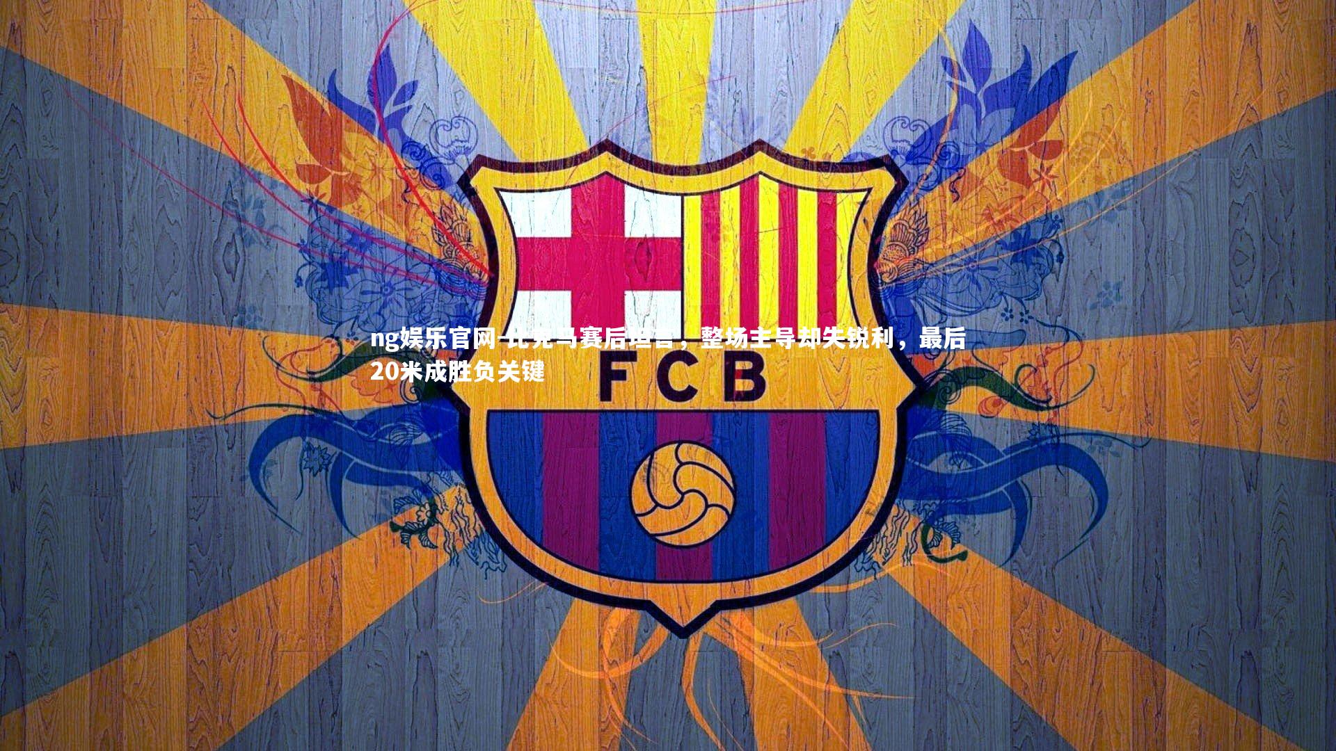 比克马赛后坦言，整场主导却失锐利，最后20米成胜负关键