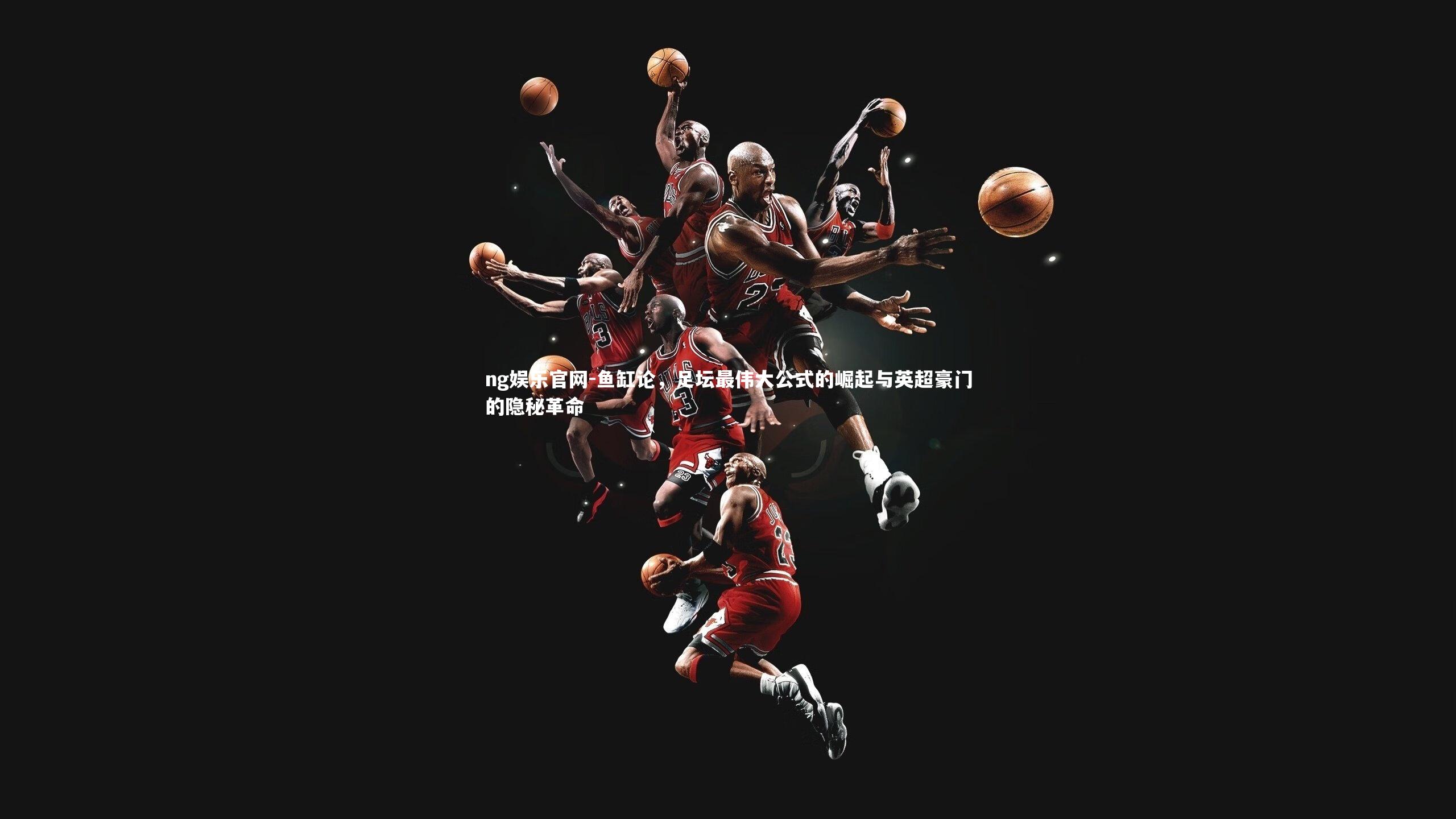 ng娱乐官网-鱼缸论，足坛最伟大公式的崛起与英超豪门的隐秘革命