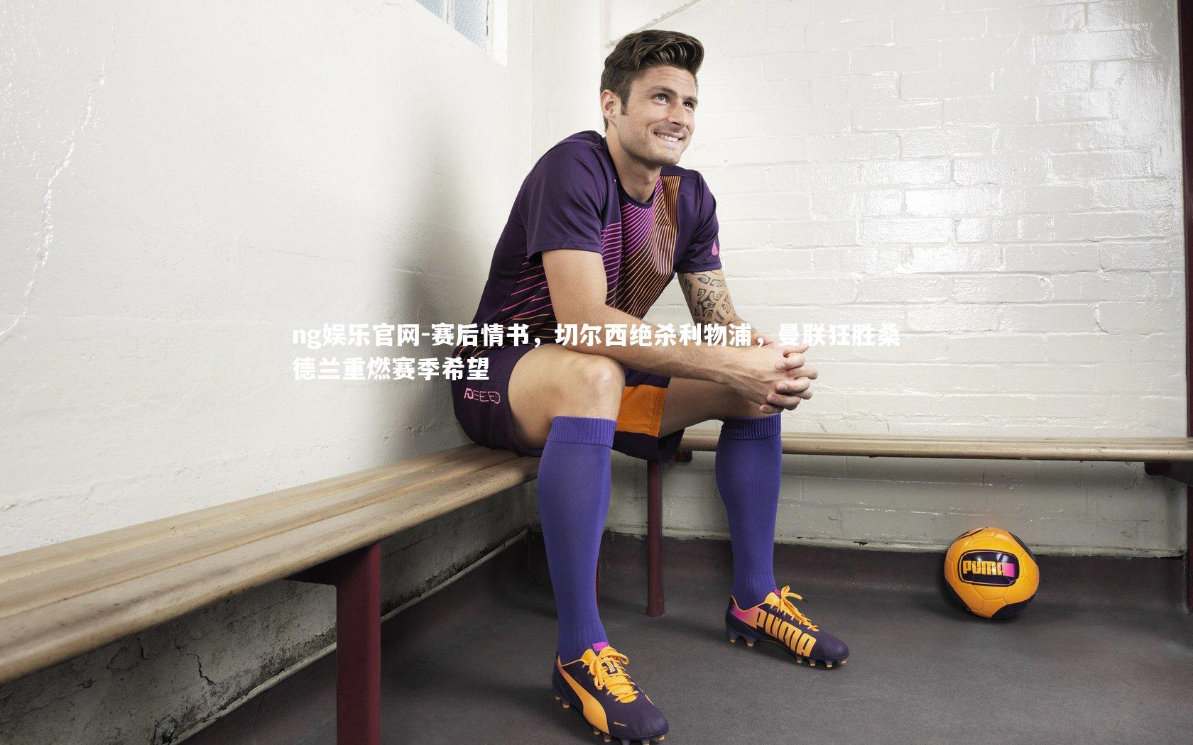 赛后情书，切尔西绝杀利物浦，曼联狂胜桑德兰重燃赛季希望