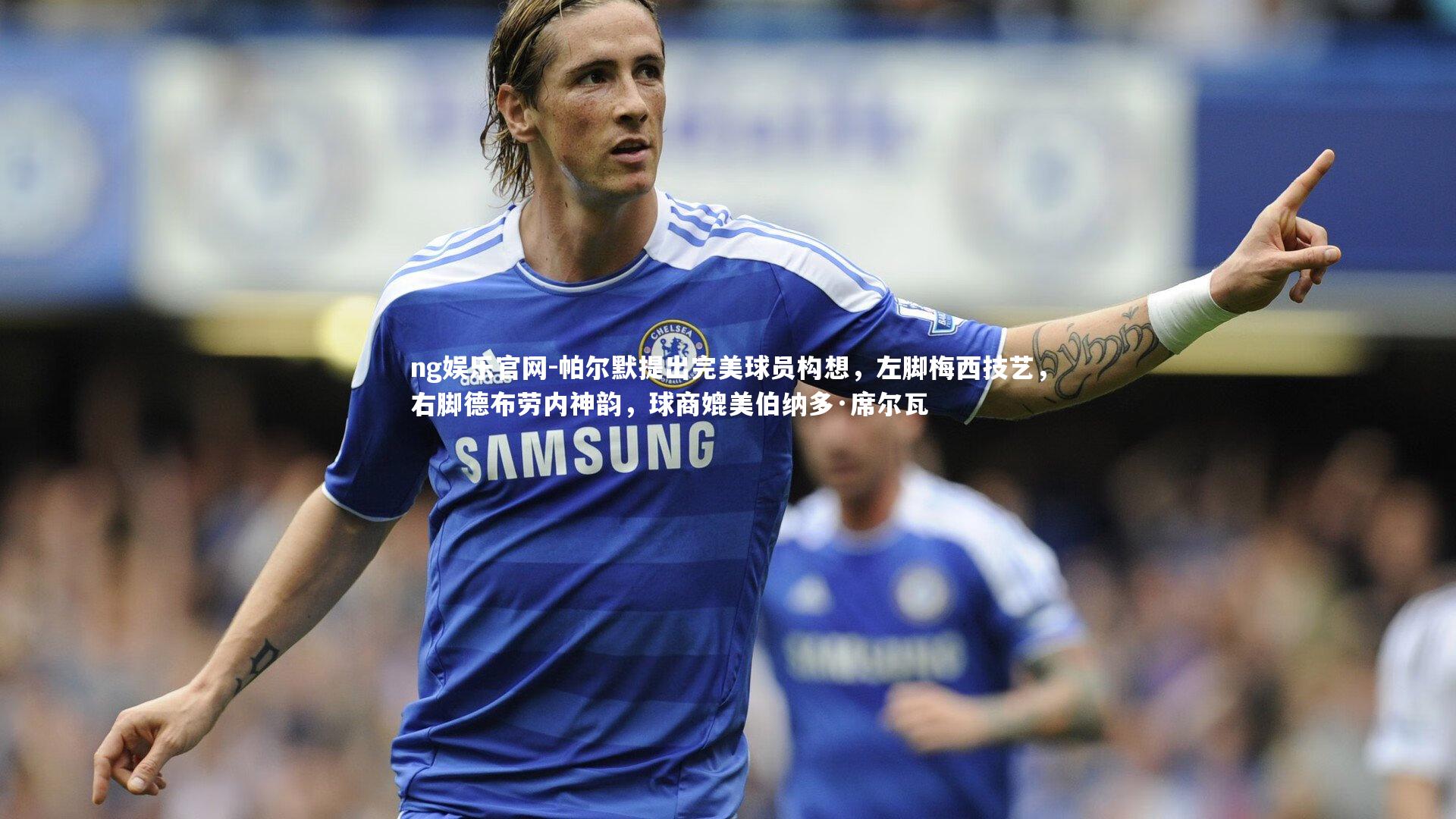 帕尔默提出完美球员构想，左脚梅西技艺，右脚德布劳内神韵，球商媲美伯纳多·席尔瓦