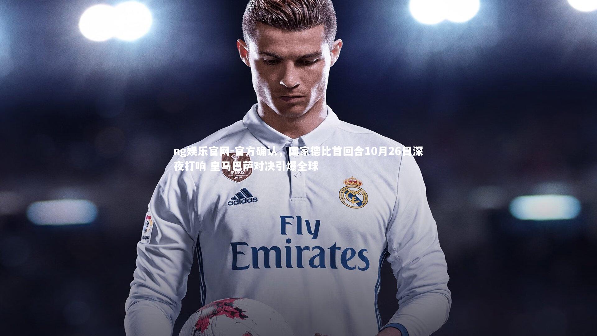 官方确认，国家德比首回合10月26日深夜打响 皇马巴萨对决引爆全球