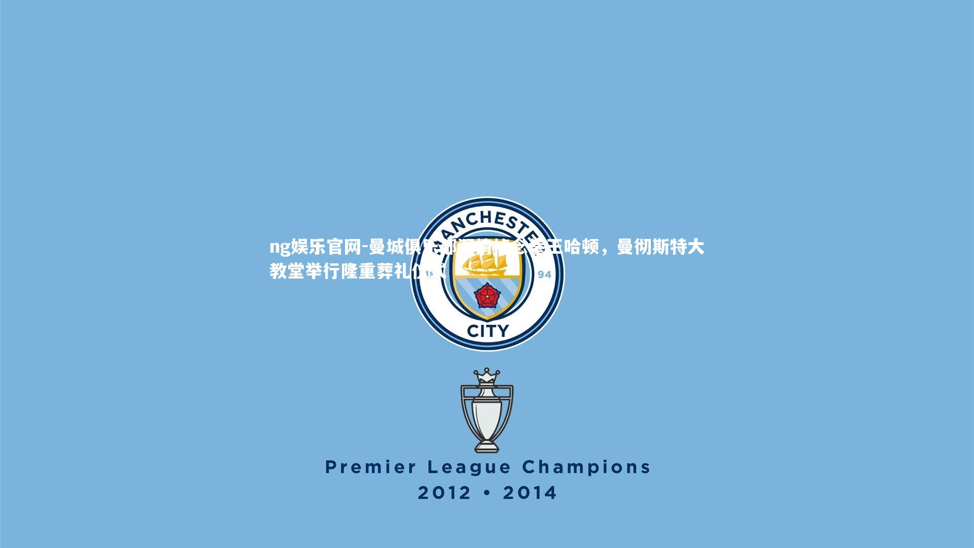 曼城俱乐部深情悼念拳王哈顿，曼彻斯特大教堂举行隆重葬礼仪式