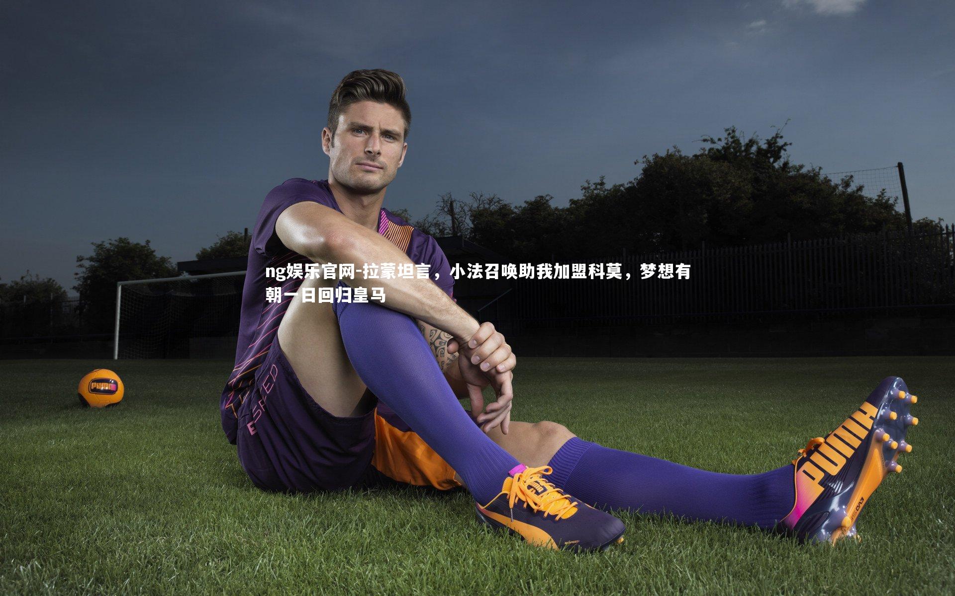 拉蒙坦言，小法召唤助我加盟科莫，梦想有朝一日回归皇马