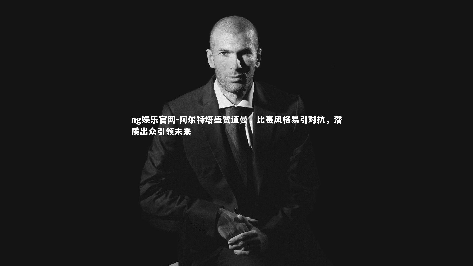 阿尔特塔盛赞道曼,比赛风格易引对抗,潜质出众引领未来