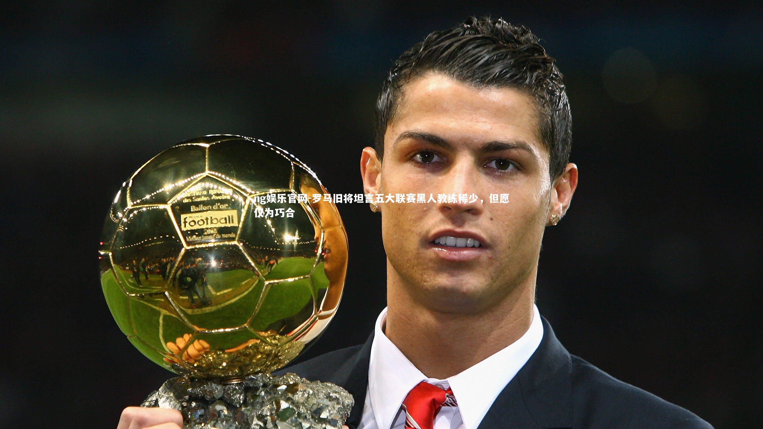 ng娱乐官网-罗马旧将坦言五大联赛黑人教练稀少，但愿仅为巧合