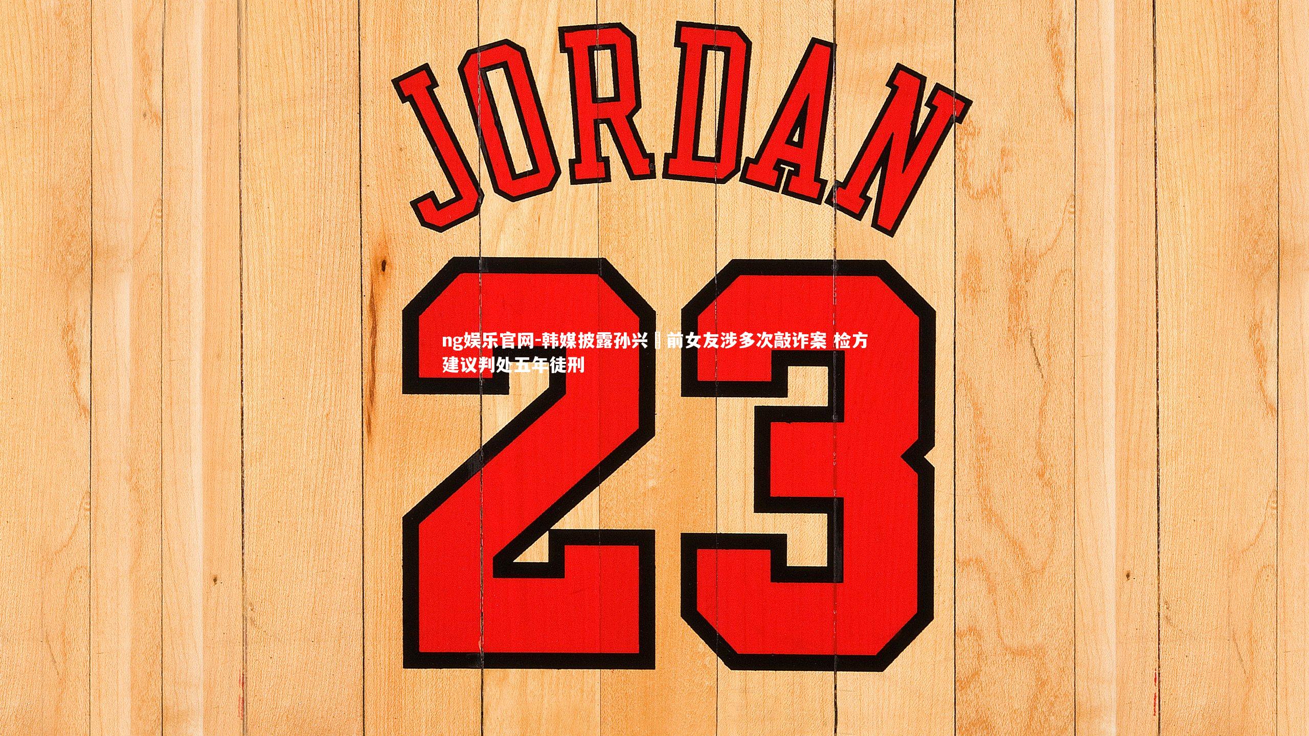 韩媒披露孙兴慜前女友涉多次敲诈案 检方建议判处五年徒刑