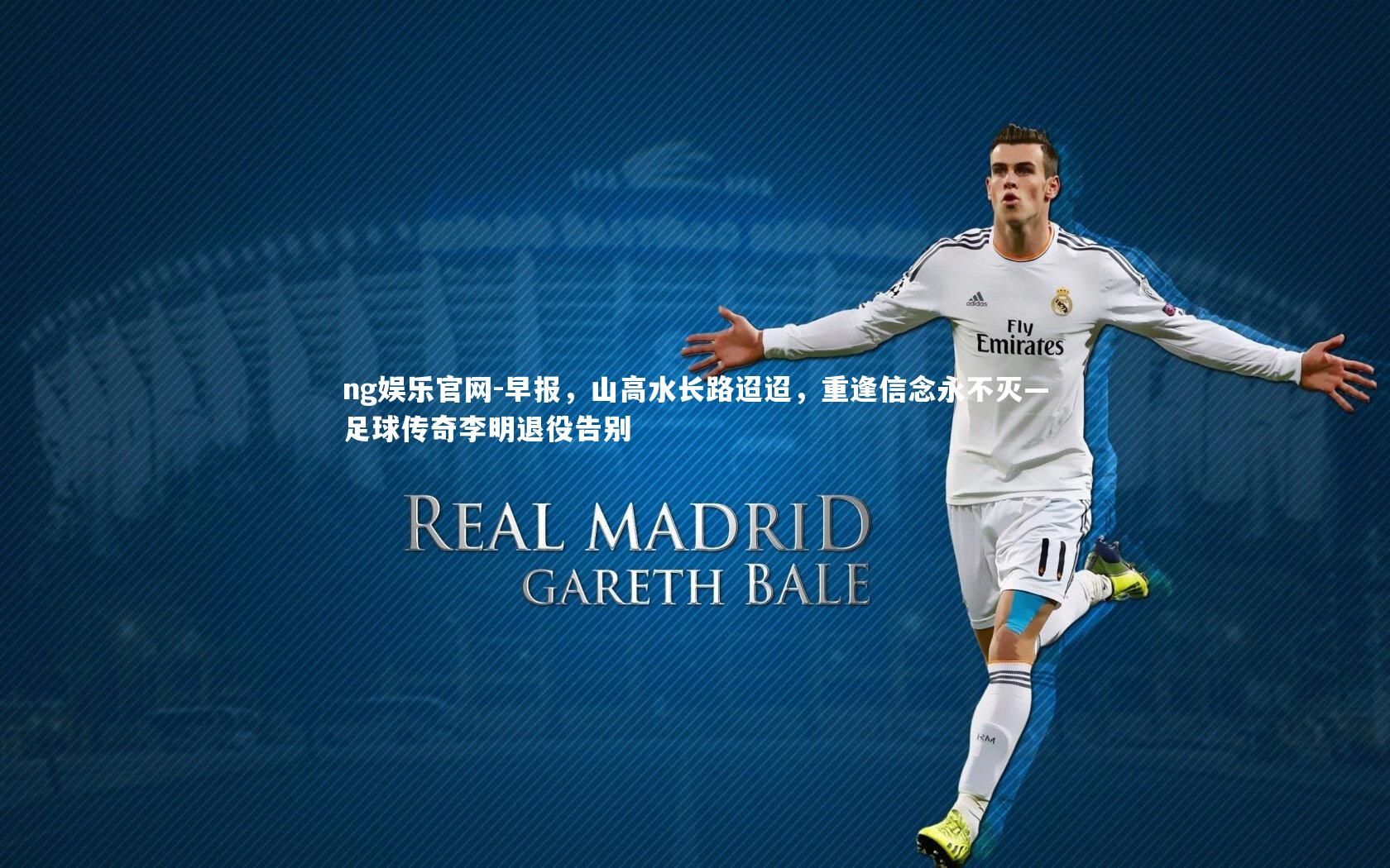 ng娱乐官网-早报，山高水长路迢迢，重逢信念永不灭—足球传奇李明退役告别