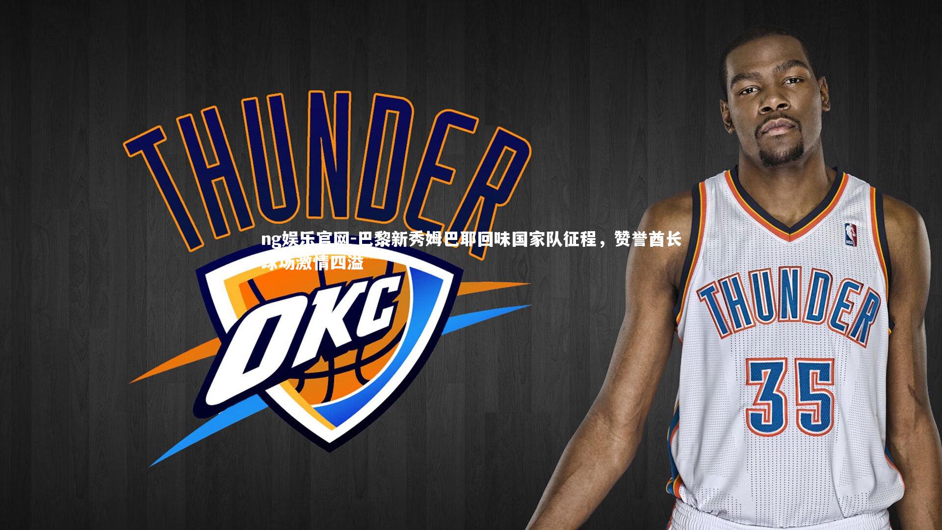 巴黎新秀姆巴耶回味国家队征程,赞誉酋长球场激情四溢