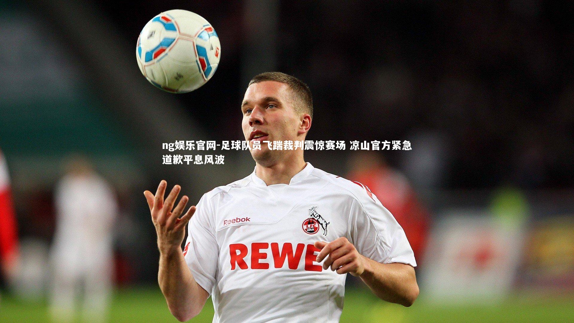 ng娱乐官网-足球队员飞踹裁判震惊赛场 凉山官方紧急道歉平息风波