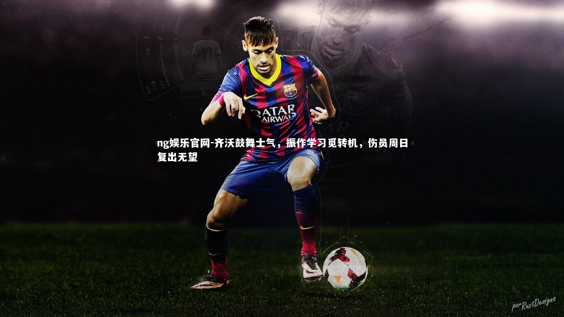 ng娱乐官网-齐沃鼓舞士气，振作学习觅转机，伤员周日复出无望